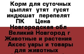 Корм для суточных цыплят, утят, гусят, индюшат, перепелят — ПК-5 › Цена ­ 37 - Новгородская обл., Великий Новгород г. Животные и растения » Аксесcуары и товары для животных   . Новгородская обл.,Великий Новгород г.